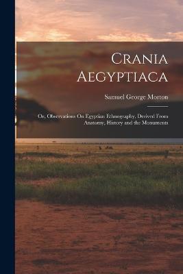 Crania Aegyptiaca: Or, Observations On Egyptian Ethnography, Derived From Anatomy, History and the Monuments - Samuel George Morton - cover