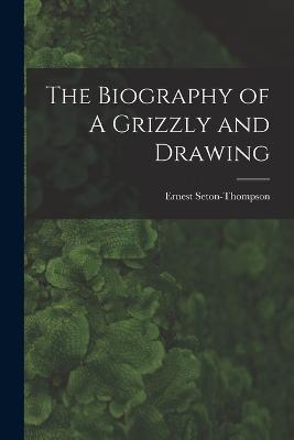 The Biography of A Grizzly and Drawing - Ernest Seton-Thompson - cover