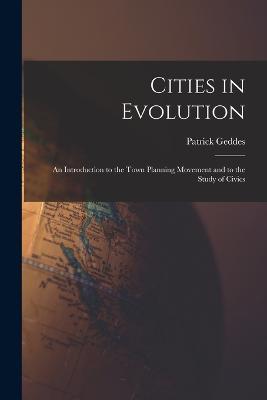 Cities in Evolution: An Introduction to the Town Planning Movement and to the Study of Civics - Patrick Geddes - cover