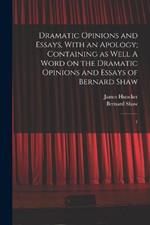 Dramatic Opinions and Essays, With an Apology; Containing as Well A Word on the Dramatic Opinions and Essays of Bernard Shaw: 1