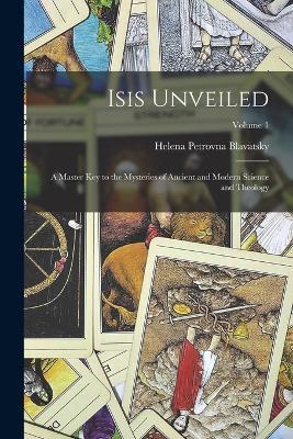 Isis Unveiled: A Master Key to the Mysteries of Ancient and Modern Science and Theology; Volume 1 - Helena Petrovna Blavatsky - cover