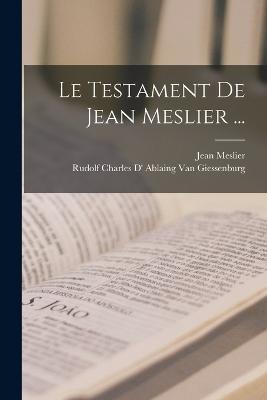 Le Testament De Jean Meslier ... - Jean Meslier,Rudolf Charles D' Ab Van Giessenburg - cover