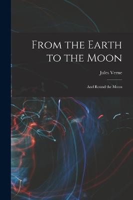 From the Earth to the Moon; and Round the Moon - Jules Verne - cover