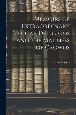 Memoirs of Extraordinary Popular Delusions and the Madness of Crowds - Charles MacKay - cover