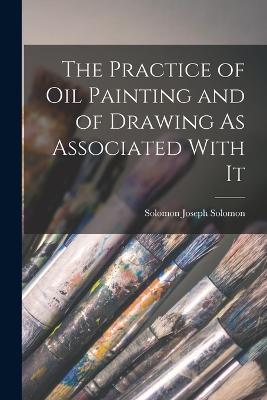 The Practice of Oil Painting and of Drawing As Associated With It - Solomon Joseph Solomon - cover