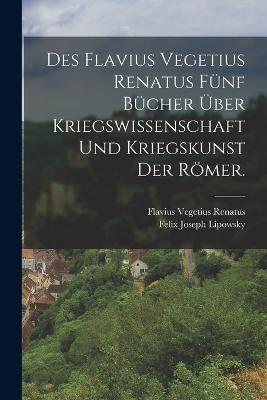 Des Flavius Vegetius Renatus fünf Bücher über Kriegswissenschaft und Kriegskunst der Römer. - Flavius Vegetius Renatus - cover