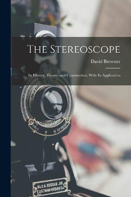 The Stereoscope: Its History, Theory, and Construction, With Its Application - David Brewster - cover