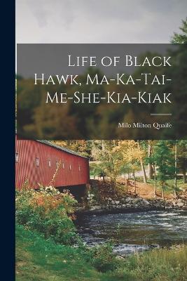 Life of Black Hawk, Ma-ka-tai-me-she-kia-kiak - Milo Milton Quaife - cover