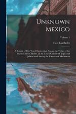 Unknown Mexico: A Record of Five Years' Exploration Among the Tribes of the Western Sierra Madre; In the Tierra Caliente of Tepic and Jalisco; and Among the Tarascos of Michoacan; Volume 1