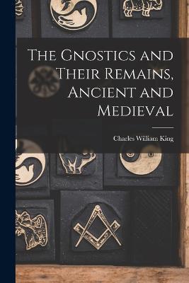 The Gnostics and Their Remains, Ancient and Medieval - Charles William King - cover