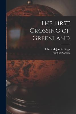 The First Crossing of Greenland - Fridtjof Nansen,Hubert Majendie Gepp - cover