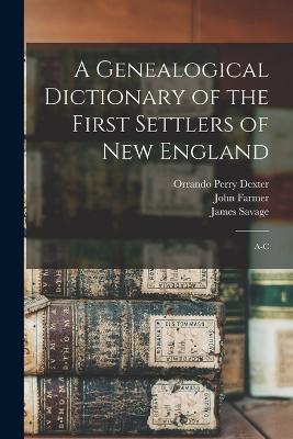 A Genealogical Dictionary of the First Settlers of New England: A-C - James Savage,John Farmer,Orrando Perry Dexter - cover