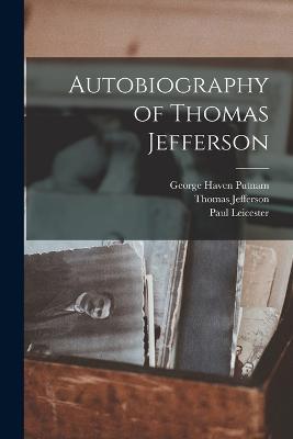 Autobiography of Thomas Jefferson - George Haven Putnam,Thomas Jefferson,Paul Leicester - cover