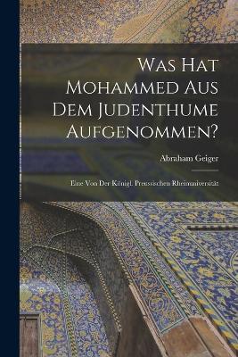 Was hat Mohammed aus dem Judenthume Aufgenommen?: Eine von der Königl. Preussischen Rheinuniversität - Abraham Geiger - cover