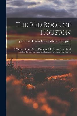 The Red Book of Houston; a Compendium of Social, Professional, Religious, Educational and Industrial Interests of Houston's Colored Population - cover