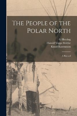 The People of the Polar North; a Record - Knud Rasmussen,Harald Viggo Moltke,G Herring - cover