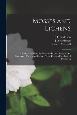 Mosses and Lichens: A Popular Guide to the Identification and Study of our Commoner Mosses and Lichens, Their Uses, and Methods of Preserving - Nina L Marshall,J A Anderson,H C Anderson - cover