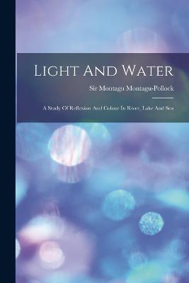 Light And Water: A Study Of Reflexion And Colour In River, Lake And Sea - cover