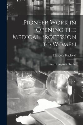 Pioneer Work in Opening the Medical Profession to Women: Autobiographical Sketches - Elizabeth Blackwell - cover