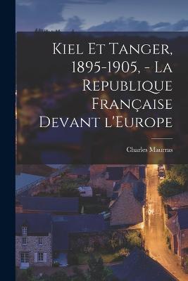 Kiel et Tanger, 1895-1905, - La Republique française devant l'Europe - Charles Maurras - cover