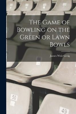The Game of Bowling on the Green or Lawn Bowls - cover