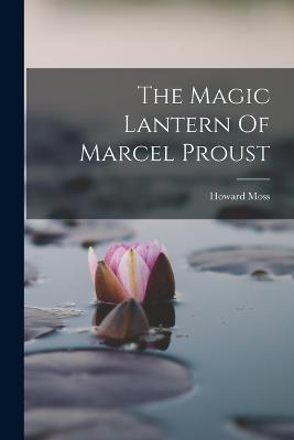 The Magic Lantern Of Marcel Proust - Howard Moss - cover