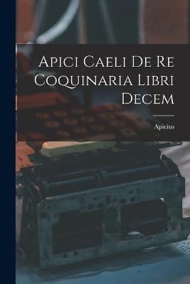 Apici Caeli De Re Coquinaria Libri Decem - Apicius - cover