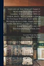 History of the Wright Family, who are Descendants of Samuel Wright (1722-1789) of Lenox, Mass., With Lineage Back to Thomas Wright (1610-1670) of Wetherfield, Conn., (emigrated 1640), Showing a Direct Line to John Wright, Lord of Kelvedon Hall, Essex, Eng