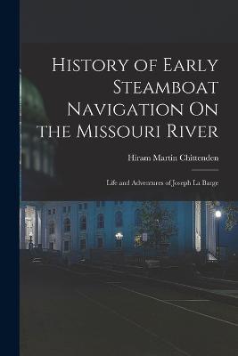 History of Early Steamboat Navigation On the Missouri River: Life and Adventures of Joseph La Barge - Hiram Martin Chittenden - cover