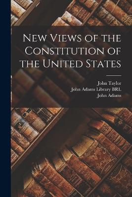 New Views of the Constitution of the United States - John Taylor,John Adams - cover