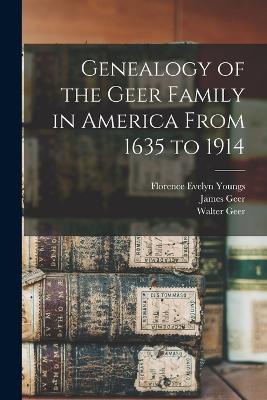 Genealogy of the Geer Family in America From 1635 to 1914 - Walter Geer,Florence Evelyn Youngs,James Geer - cover