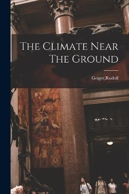 The Climate Near The Ground - Rudolf Geiger - cover