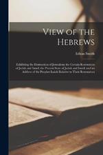 View of the Hebrews: Exhibiting the Destruction of Jerusalem; the Certain Restoration of Judah and Israel; the Present State of Judah and Israel; and an Address of the Prophet Isaiah Relative to Their Restoration