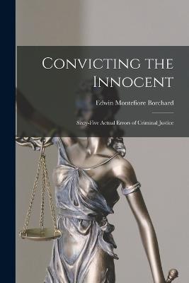 Convicting the Innocent; Sixty-five Actual Errors of Criminal Justice - Edwin Montefiore Borchard - cover