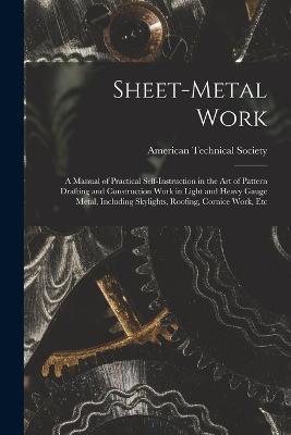 Sheet-Metal Work: A Manual of Practical Self-Instruction in the Art of Pattern Drafting and Construction Work in Light and Heavy Gauge Metal, Including Skylights, Roofing, Cornice Work, Etc - cover