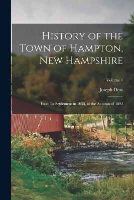 History of the Town of Hampton, New Hampshire: From Its Settlement in 1638, to the Autumn of 1892; Volume 1 - Joseph Dow - cover