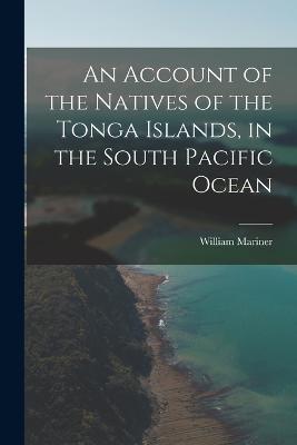 An Account of the Natives of the Tonga Islands, in the South Pacific Ocean - William Mariner - cover