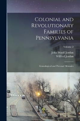 Colonial and Revolutionary Families of Pennsylvania; Genealogical and Personal Memoirs; Volume 2 - John Woolf Jordan,Wilfred Jordan - cover