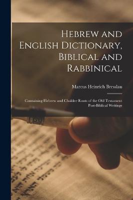 Hebrew and English Dictionary, Biblical and Rabbinical: Containing Hebrew and Chaldee Roots of the Old Testament Post-Biblical Writings - Marcus Heinrich Bresslau - cover