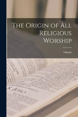 The Origin of All Religious Worship - Dupuis - cover