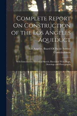 Complete Report On Construction of the Los Angeles Aqueduct: With Introductory Historical Sketch; Illustrated With Maps, Drawings and Photographs - cover