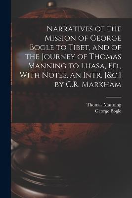 Narratives of the Mission of George Bogle to Tibet, and of the Journey of Thomas Manning to Lhasa, Ed., With Notes, an Intr. [&c.] by C.R. Markham - George Bogle,Thomas Manning - cover