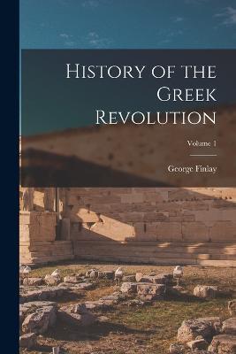 History of the Greek Revolution; Volume 1 - George Finlay - cover