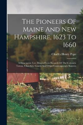 The Pioneers Of Maine And New Hampshire, 1623 To 1660: A Descriptive List, Drawn From Records Of The Colonies, Towns, Churches, Courts And Other Contemporary Sources - Charles Henry Pope - cover