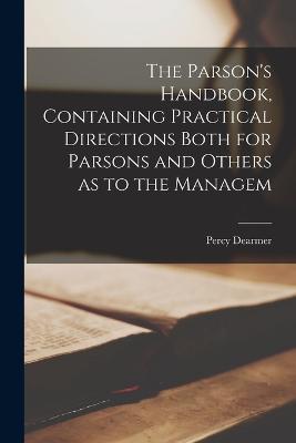The Parson's Handbook, Containing Practical Directions Both for Parsons and Others as to the Managem - Percy Dearmer - cover