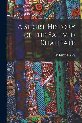 A Short History of the Fatimid Khalifate - De Lacy O'Leary - cover