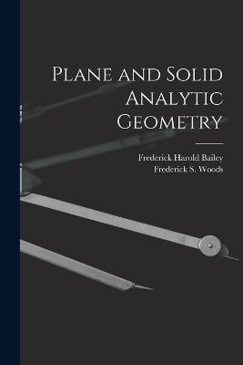 Plane and Solid Analytic Geometry - Frederick Harold Bailey,Frederick S Woods - cover