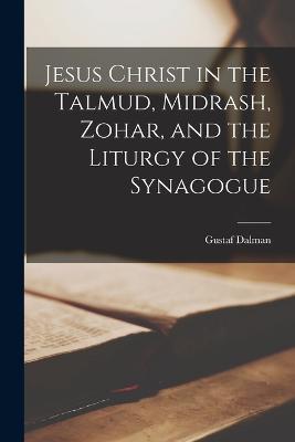Jesus Christ in the Talmud, Midrash, Zohar, and the Liturgy of the Synagogue - Gustaf Dalman - cover