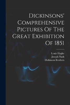 Dickinsons' Comprehensive Pictures Of The Great Exhibition Of 1851 - Nash Joseph 1809-1878,Haghe Louis 1806-1885,David Roberts - cover