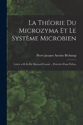 La theorie du microzyma et le systeme microbien; lettres a M. le Dr. Edouard Fournie ... Precedes d'une preface - cover